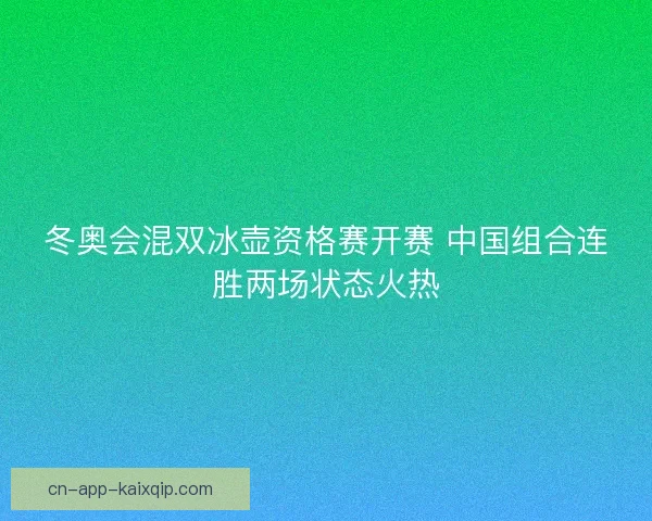 冬奥会混双冰壶资格赛开赛 中国组合连胜两场状态火热