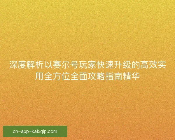 深度解析以赛尔号玩家快速升级的高效实用全方位全面攻略指南精华